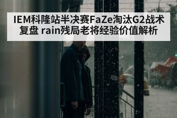 IEM科隆站半决赛FaZe淘汰G2战术复盘 rain残局老将经验价值解析
