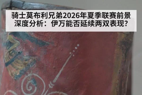 骑士莫布利兄弟2026年夏季联赛前景深度分析：伊万能否延续两双表现？