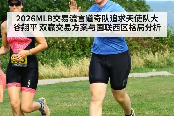 2026MLB交易流言道奇队追求天使队大谷翔平 双赢交易方案与国联西区格局分析