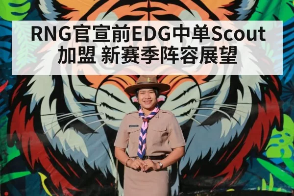 RNG官宣前EDG中单Scout加盟 新赛季阵容展望