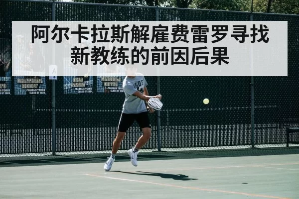 阿尔卡拉斯解雇费雷罗寻找新教练的前因后果