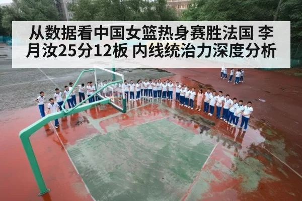 从数据看中国女篮热身赛胜法国 李月汝25分12板 内线统治力深度分析