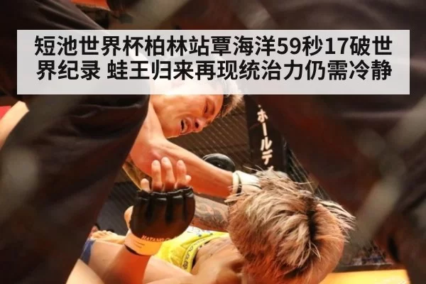 短池世界杯柏林站覃海洋59秒17破世界纪录 蛙王归来再现统治力仍需冷静