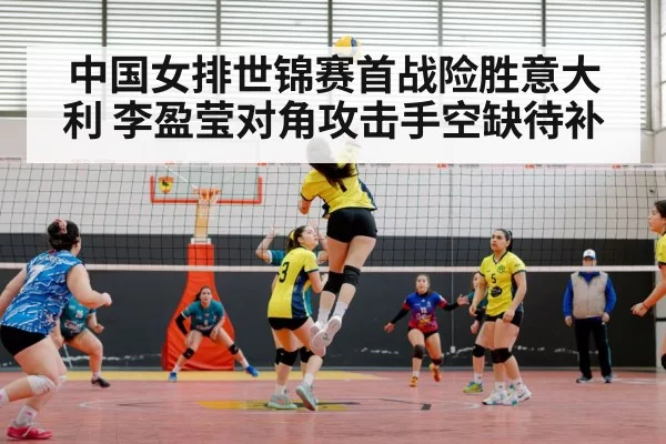 中国女排世锦赛首战险胜意大利 李盈莹对角攻击手空缺待补